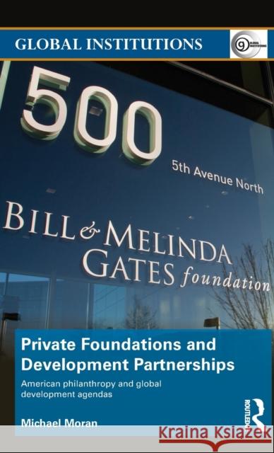 Private Foundations and Development Partnerships: American Philanthropy and Global Development Agendas Moran, Michael 9780415695602 Routledge