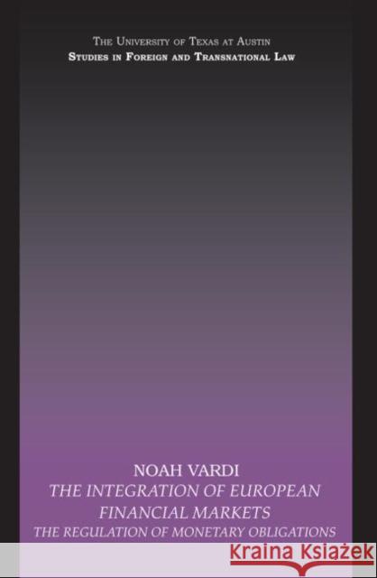 The Integration of European Financial Markets : The Regulation of Monetary Obligations Noah Vardi 9780415695619