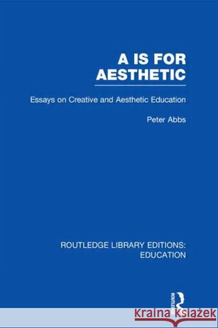 Aa is for Aesthetic : Essays on Creative and Aesthetic Education Peter Abbs 9780415695794 Routledge