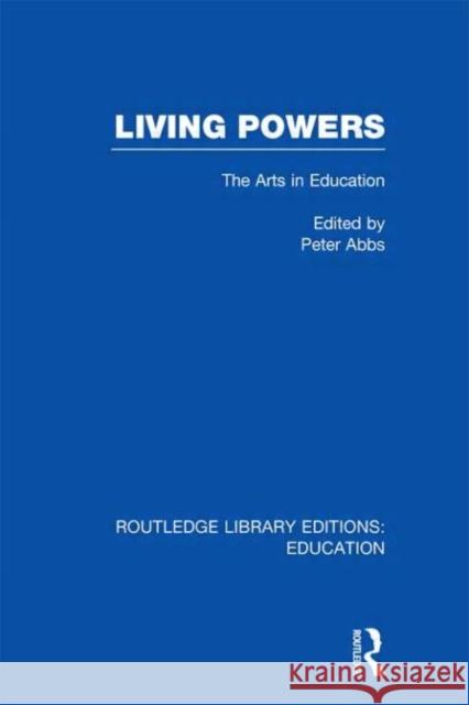 Living Powers : The Arts in Education Peter Abbs 9780415695800 Routledge