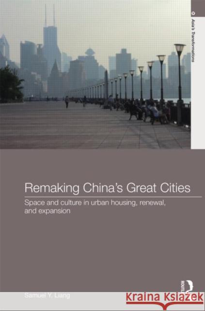 Remaking China's Great Cities: Space and Culture in Urban Housing, Renewal, and Expansion Liang, Samuel Y. 9780415695909 Routledge