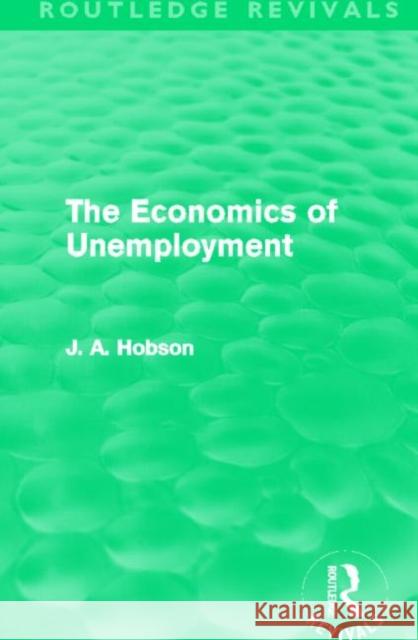 The Economics of Unemployment J. A. Hobson 9780415696135 Routledge