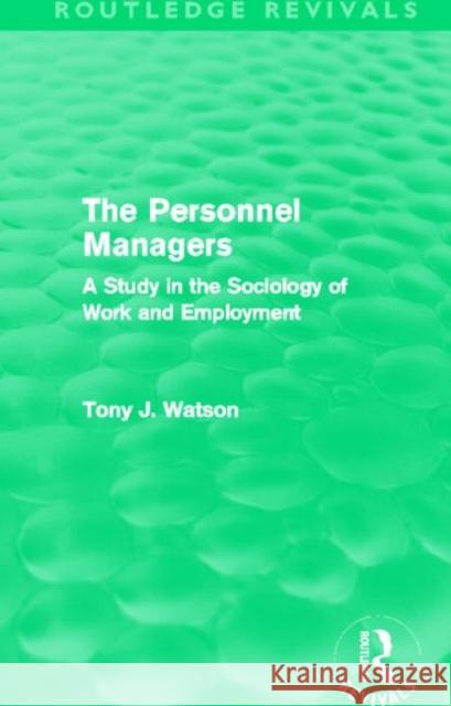 The Personnel Managers : A Study in the Sociology of Work and Employment Tony Watson 9780415696173