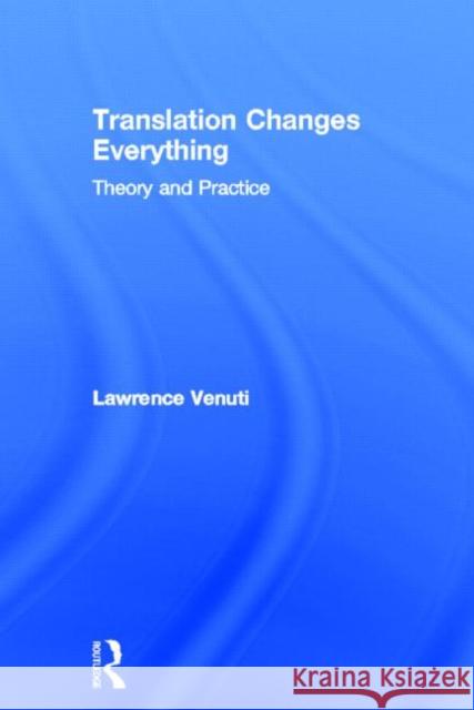 Translation Changes Everything: Theory and Practice Venuti, Lawrence 9780415696289