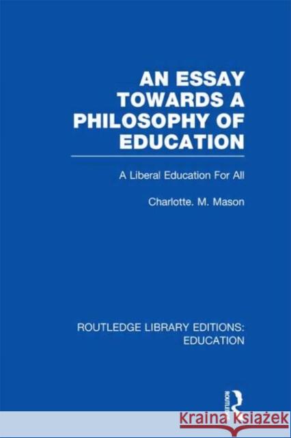 An Essay Towards A Philosophy of Education : A Liberal Education for All Charlotte M. Mason 9780415696302