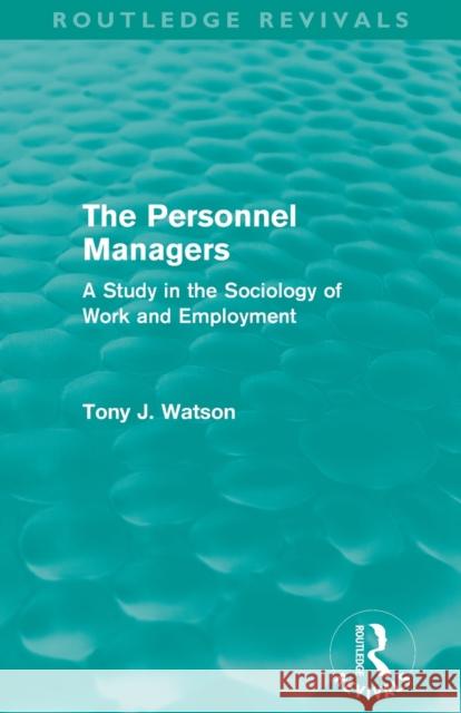 The Personnel Managers (Routledge Revivals): A Study in the Sociology of Work and Employment Watson, Tony 9780415696371
