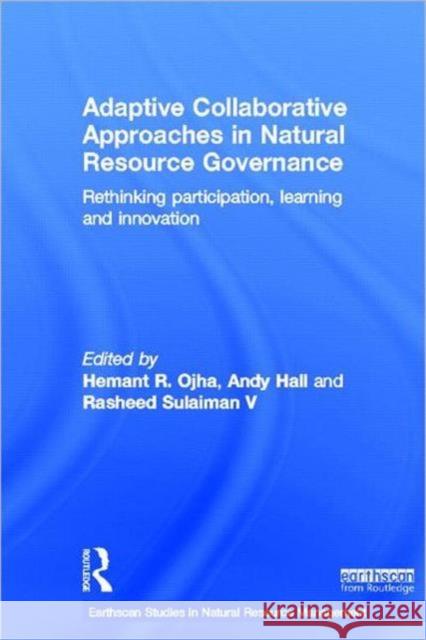 Adaptive Collaborative Approaches in Natural Resource Governance : Rethinking Participation, Learning and Innovation Hemant R Ojha 9780415696531