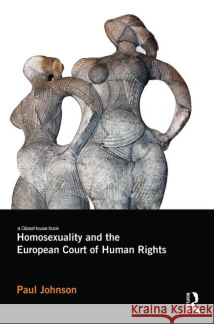 Homosexuality and the European Court of Human Rights Paul Johnson 9780415696579 0