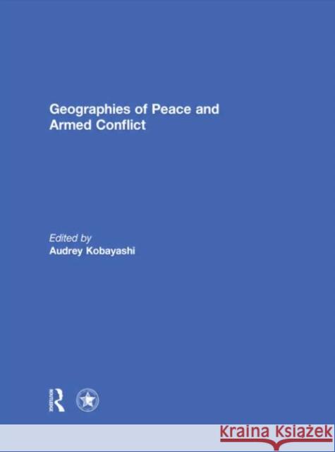 Geographies of Peace and Armed Conflict Audrey Kobayashi 9780415696586