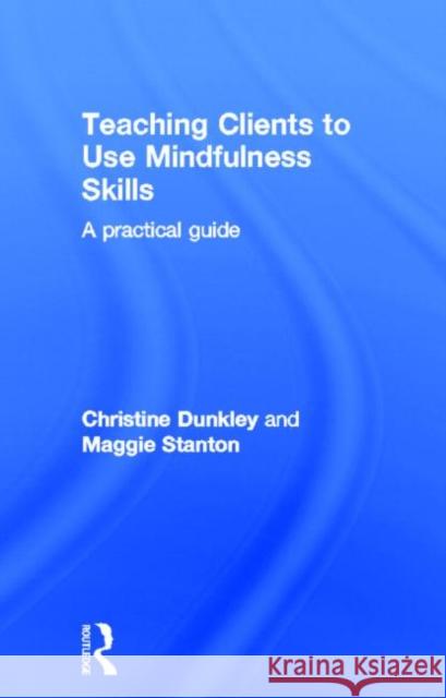 Teaching Clients to Use Mindfulness Skills: A Practical Guide Dunkley, Christine 9780415696746