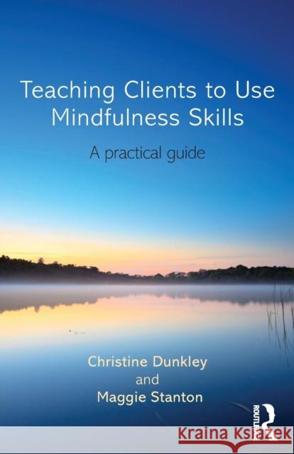 Teaching Clients to Use Mindfulness Skills: A practical guide Dunkley, Christine 9780415696753
