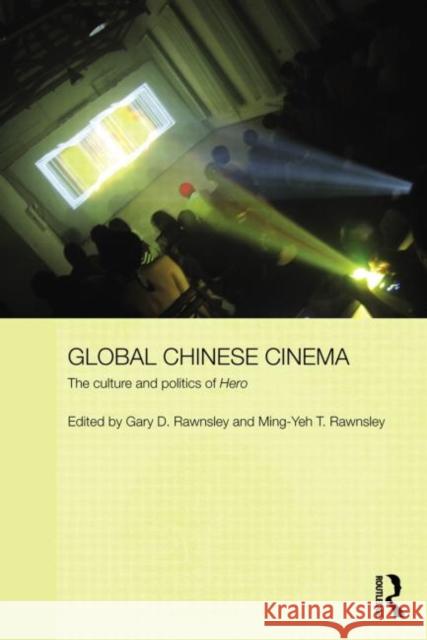 Global Chinese Cinema : The Culture and Politics of 'Hero' Gary D. Rawnsley Ming-Yeh Rawnsley 9780415697095 Routledge