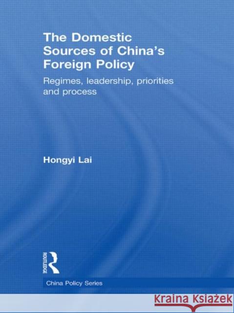The Domestic Sources of China's Foreign Policy: Regimes, Leadership, Priorities and Process Hongyi, Lai 9780415697217