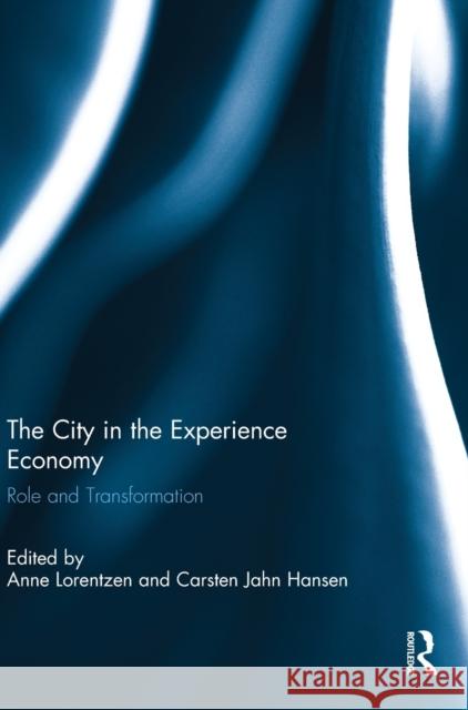 The City in the Experience Economy : Role and Transformation Anne Lorentzen Carsten Jahn Hansen 9780415697347