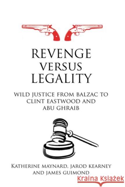 Revenge Versus Legality: Wild Justice from Balzac to Clint Eastwood and Abu Ghraib Maynard, Katherine 9780415697729 Routledge Cavendish