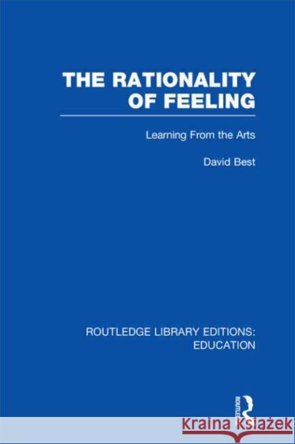 The Rationality of Feeling : Learning From the Arts David Best 9780415697842 Routledge