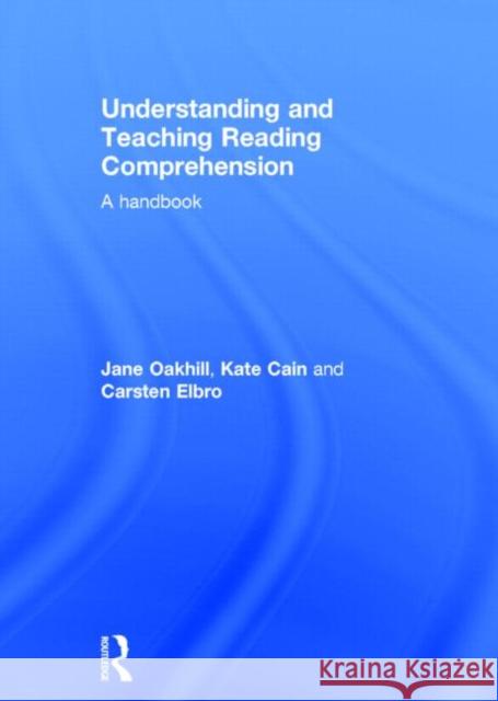 Understanding and Teaching Reading Comprehension: A Handbook Jane Oakhill Kate Cain Carsten Elbro 9780415698306