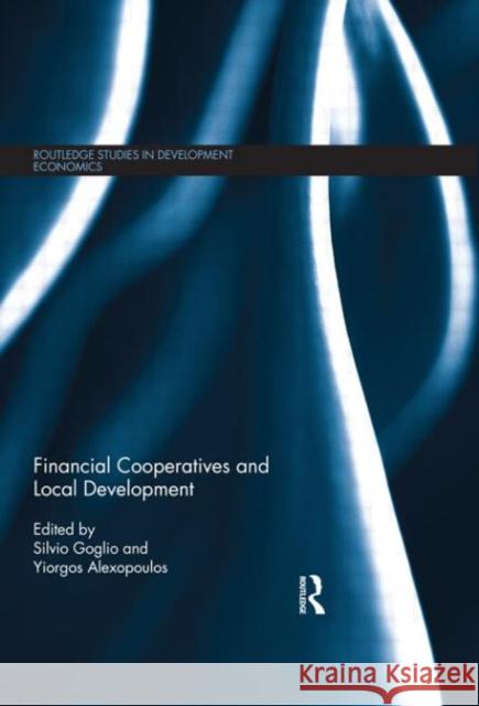 Financial Cooperatives and Local Development Silvio Goglio Yiorgos Alexopoulos 9780415698375 Routledge