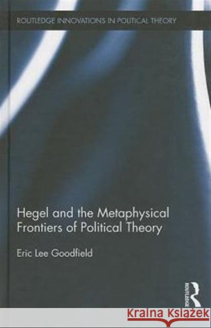 Hegel and the Metaphysical Frontiers of Political Theory  Goodfield 9780415698474