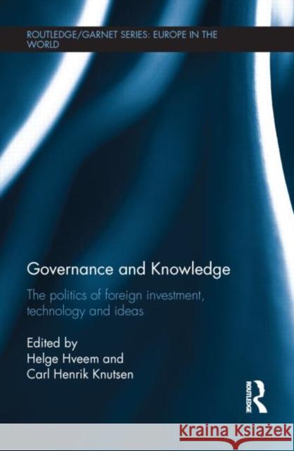 Governance and Knowledge : The Politics of Foreign Investment, Technology and Ideas Helge Hveem Carl Henrik Knutsen 9780415698481 Routledge