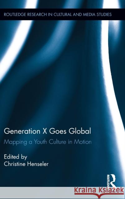 Generation X Goes Global: Mapping a Youth Culture in Motion Henseler, Christine 9780415699440