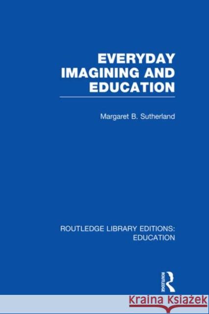 Everyday Imagining and Education Margaret Sutherland 9780415699693 Routledge