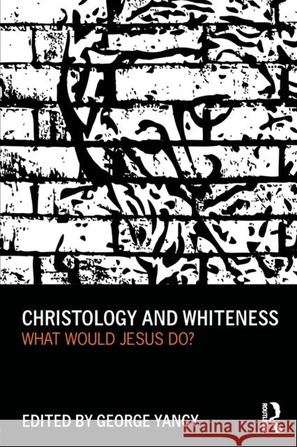 Christology and Whiteness: What Would Jesus Do? Yancy, George 9780415699983