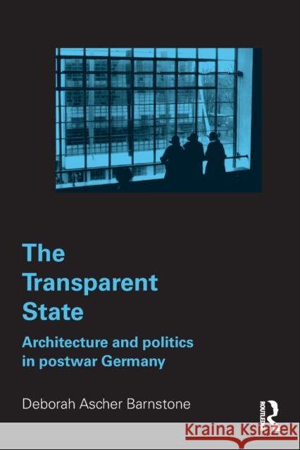 The Transparent State: Architecture and Politics in Postwar Germany Ascher Barnstone, Deborah 9780415700191 Routledge