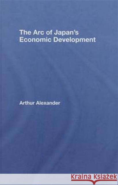 The Arc of Japan's Economic Development Arth Alexander Arthur J. Alexander 9780415700238 Routledge