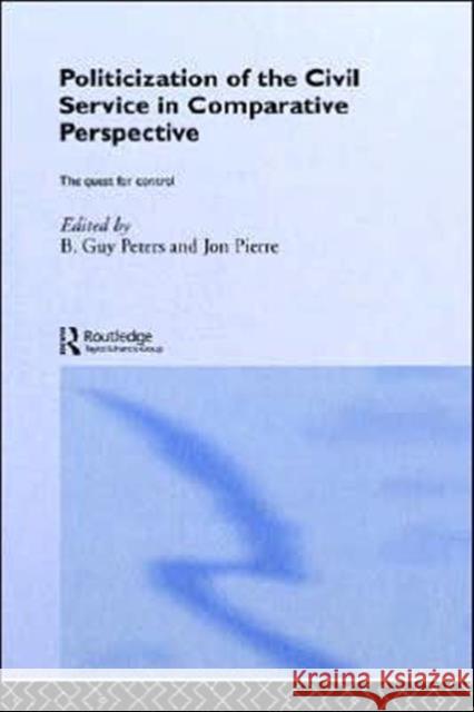 The Politicization of the Civil Service in Comparative Perspective: A Quest for Control Peters, B. Guy 9780415700252 Routledge