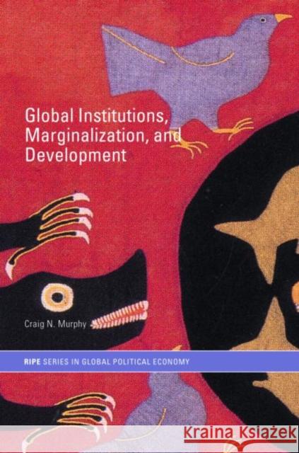 Global Institutions, Marginalization and Development Craig N. Murphy 9780415700566 Routledge