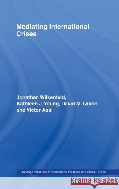 Mediating International Crises Jonathan Wilkenfeld Kathleen J. Young David M. Quinn 9780415700672 Routledge