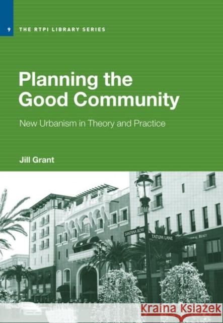 Planning the Good Community : New Urbanism in Theory and Practice Jill Grant 9780415700740 Routledge