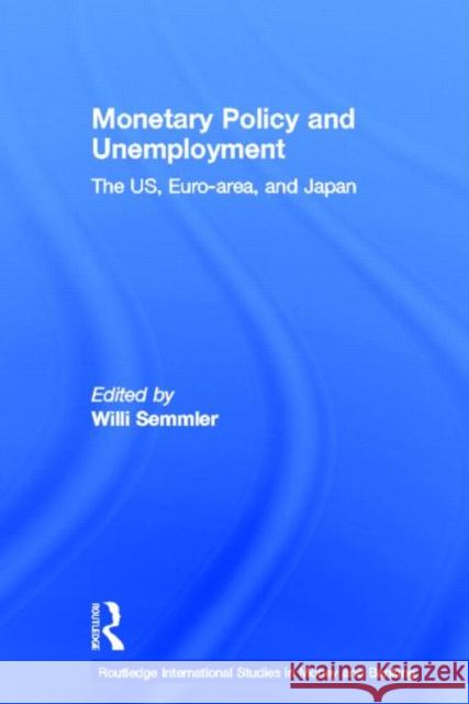 Monetary Policy and Unemployment : The US, Euro-area and Japan Willi Semmler 9780415700870 Routledge