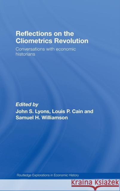 Reflections on the Cliometrics Revolution: Conversations with Economic Historians Lyons, John S. 9780415700917 Routledge