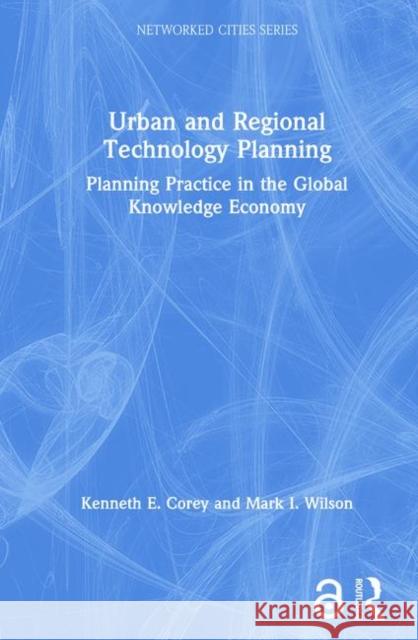 Urban and Regional Technology Planning: Planning Practice in the Global Knowledge Economy Corey, Kenneth E. 9780415701402 Routledge