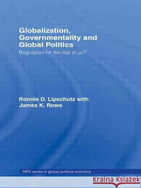 Globalization, Governmentality and Global Politics: Regulation for the Rest of Us? Lipschutz, Ronnie 9780415701594 Routledge