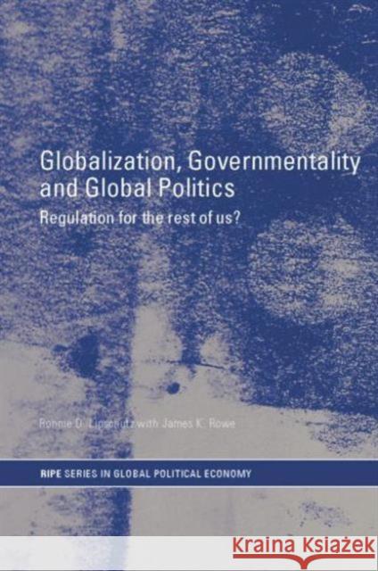 Globalization, Governmentality and Global Politics: Regulation for the Rest of Us? Lipschutz, Ronnie 9780415701600