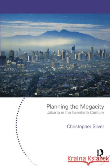Planning the Megacity: Jakarta in the Twentieth Century Silver, Christopher 9780415701648
