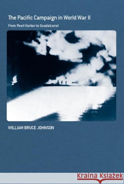 The Pacific Campaign in World War II: From Pearl Harbor to Guadalcanal Johnson, William Bruce 9780415701754 Routledge