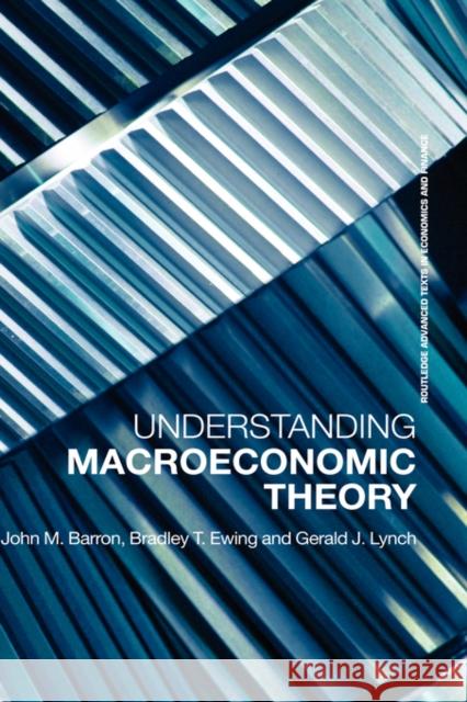 Understanding Macroeconomic Theory John M. Barron Bradley T. Ewing Gerald J. Lynch 9780415701952 Routledge