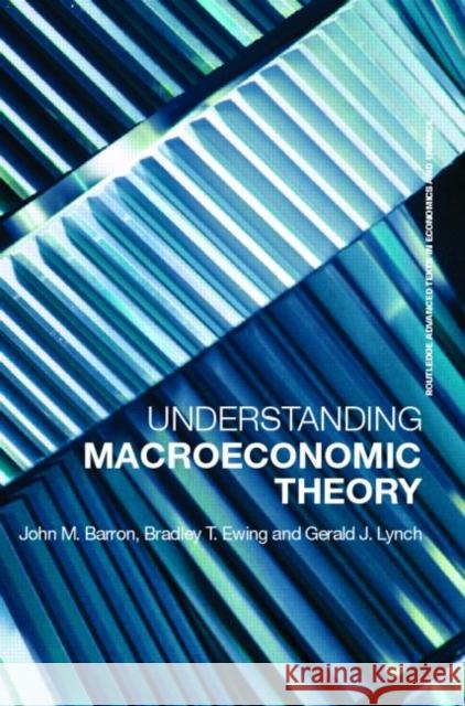 Understanding Macroeconomic Theory John M. Barron &. Ewing Barron 9780415701969 Routledge