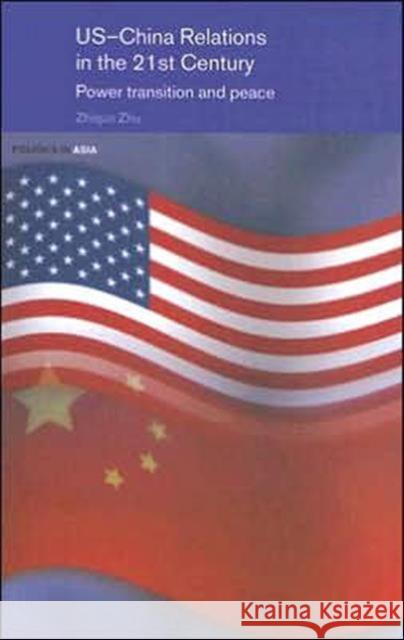 Us-China Relations in the 21st Century: Power Transition and Peace Zhu, Zhiqun 9780415702089