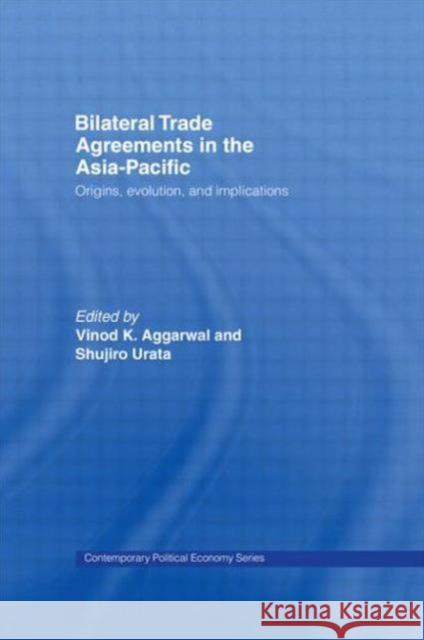 Bilateral Trade Agreements in the Asia-Pacific: Origins, Evolution, and Implications Aggarwal, Vinod 9780415702096 Routledge
