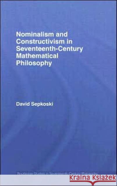 Nominalism and Constructivism in Seventeenth-Century Mathematical Philosophy David Sepkoski 9780415702119 Routledge