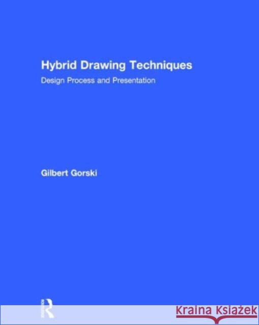 Hybrid Drawing Techniques: Design Process and Presentation Gilbert Gorski 9780415702256 Routledge