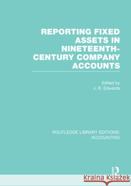 Reporting Fixed Assets in Nineteenth-Century Company Accounts (Rle Accounting) Edwards, J. 9780415702270 Routledge