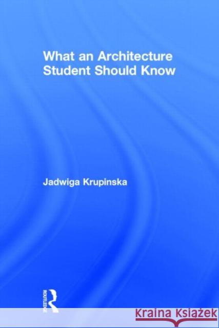 What an Architecture Student Should Know Jadwiga Krupinska 9780415702324 Routledge