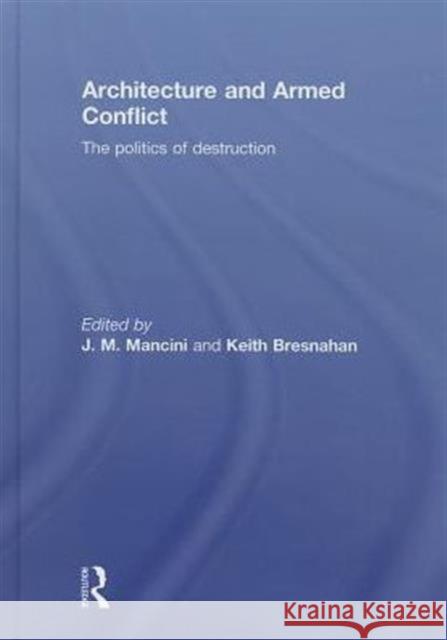 Architecture and Armed Conflict: The Politics of Destruction Mancini, Joanne 9780415702492 Routledge