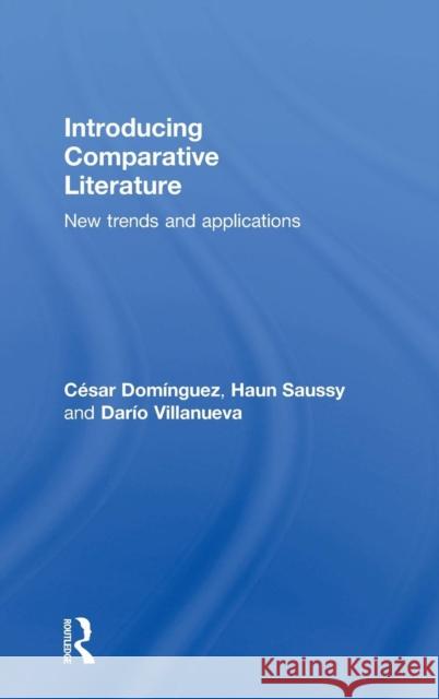 Introducing Comparative Literature: New Trends and Applications Cesar Dominguez Haun Saussy Dario Villanueva 9780415702676